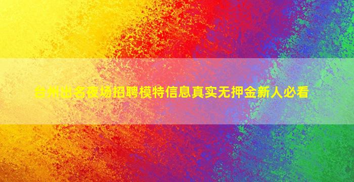 台州出名夜场招聘模特信息真实无押金新人必看