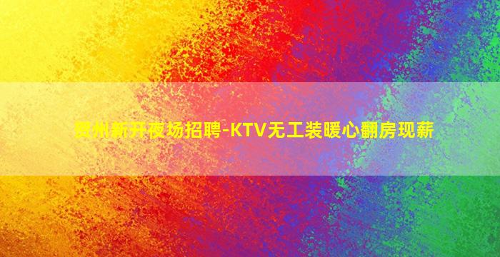 贺州新开夜场招聘-KTV无工装暖心翻房现薪
